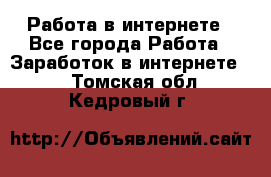 Работа в интернете - Все города Работа » Заработок в интернете   . Томская обл.,Кедровый г.